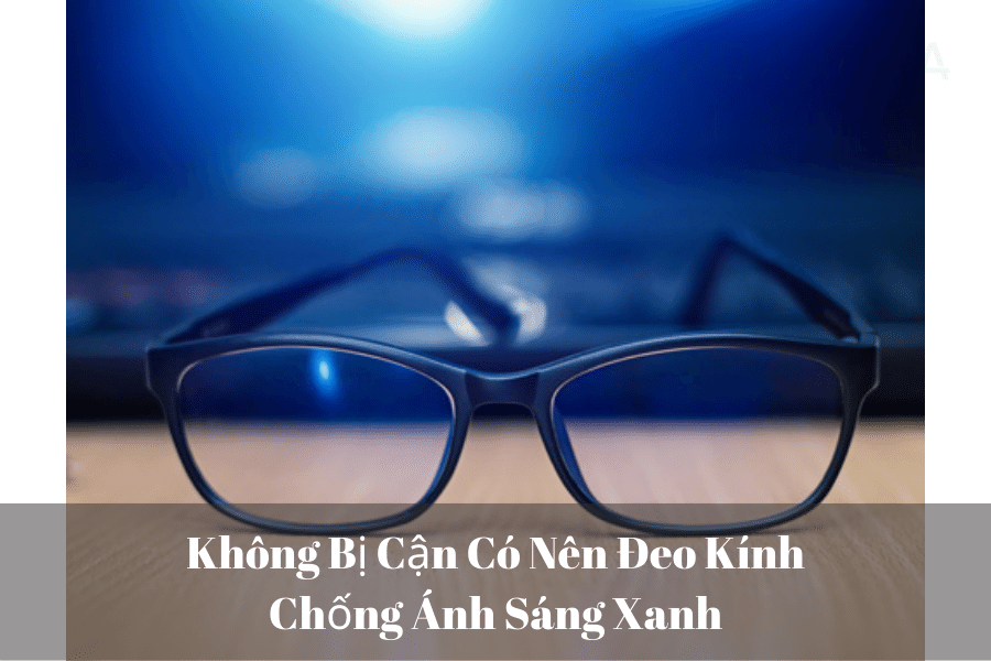 Không Bị Cận Có Nên Đeo Kính Chống Ánh Sáng Xanh
