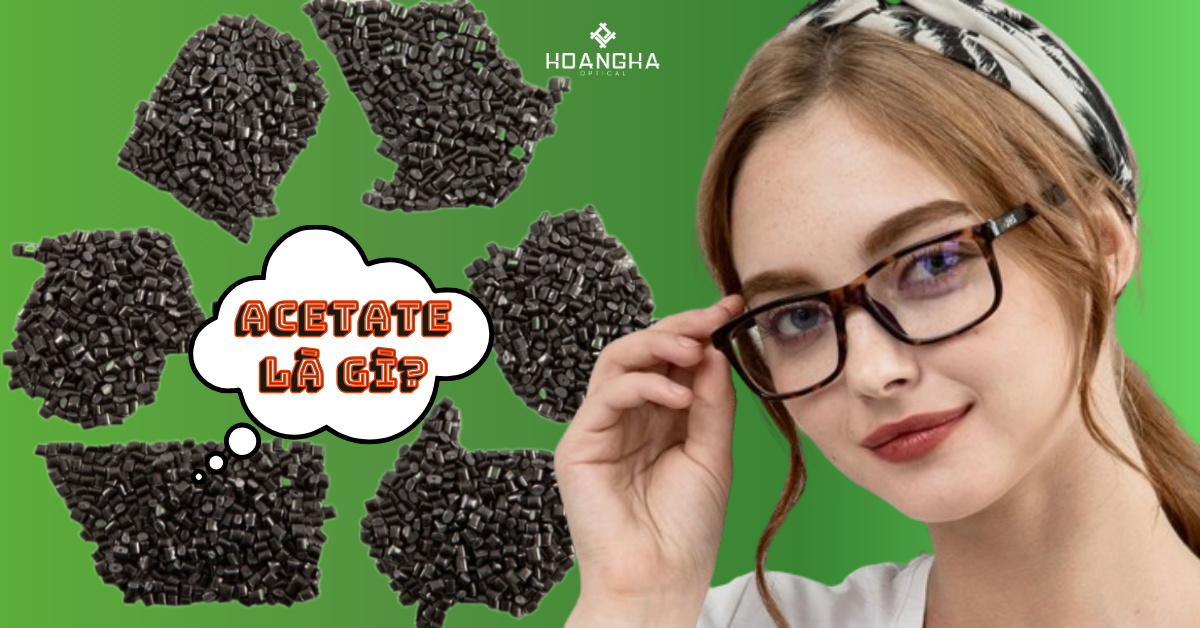 Acetate là gì? Vì sao nên chọn gọng kính nhựa acetate?